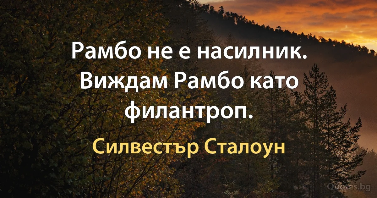 Рамбо не е насилник. Виждам Рамбо като филантроп. (Силвестър Сталоун)