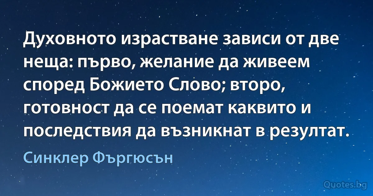 Духовното израстване зависи от две неща: първо, желание да живеем според Божието Слово; второ, готовност да се поемат каквито и последствия да възникнат в резултат. (Синклер Фъргюсън)