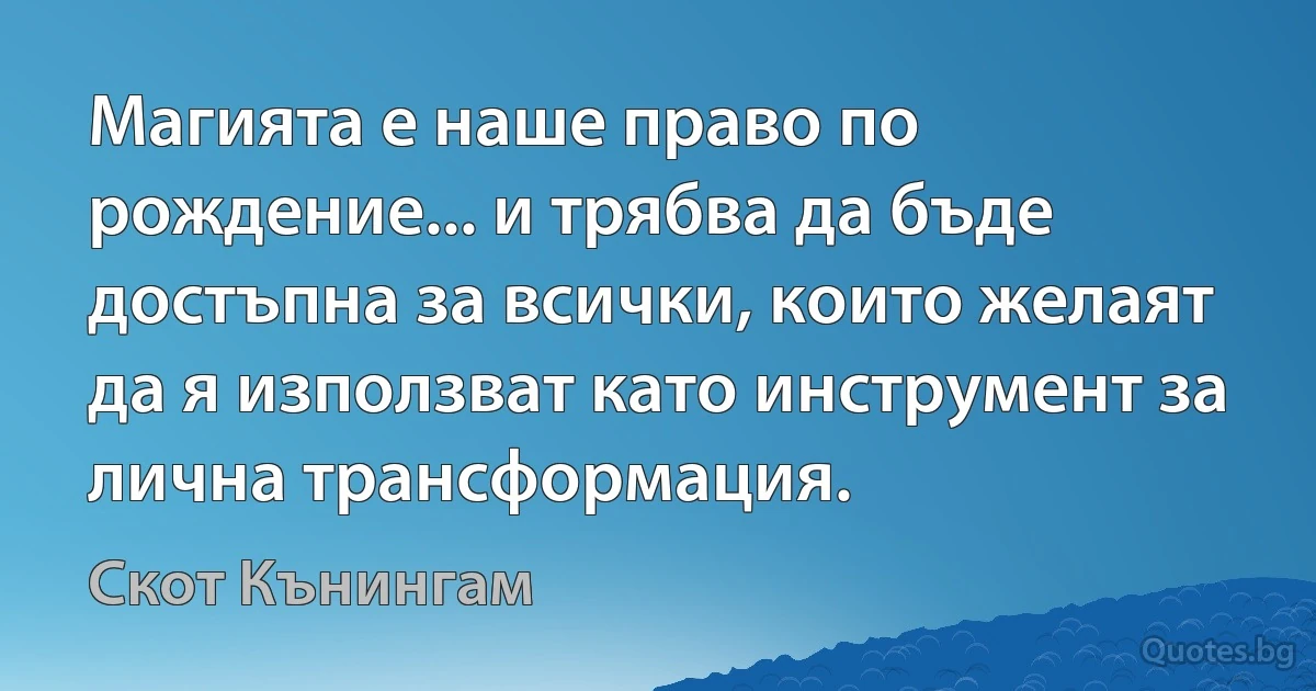 Магията е наше право по рождение... и трябва да бъде достъпна за всички, които желаят да я използват като инструмент за лична трансформация. (Скот Кънингам)