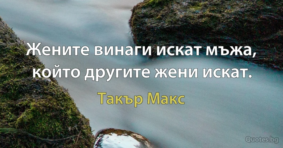 Жените винаги искат мъжа, който другите жени искат. (Такър Макс)