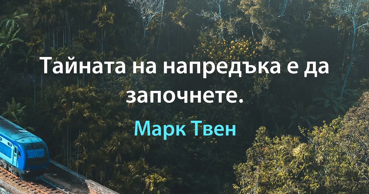 Тайната на напредъка е да започнете. (Марк Твен)