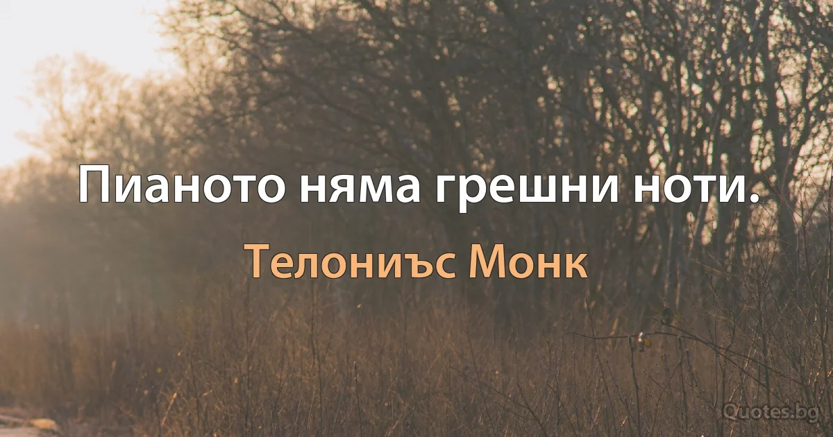 Пианото няма грешни ноти. (Телониъс Монк)