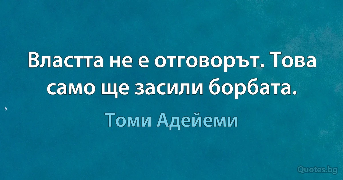 Властта не е отговорът. Това само ще засили борбата. (Томи Адейеми)