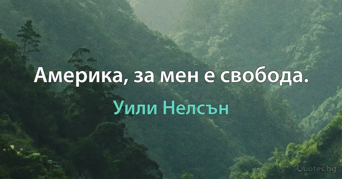 Америка, за мен е свобода. (Уили Нелсън)