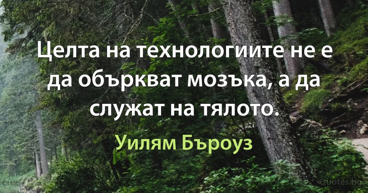 Целта на технологиите не е да объркват мозъка, а да служат на тялото. (Уилям Бъроуз)