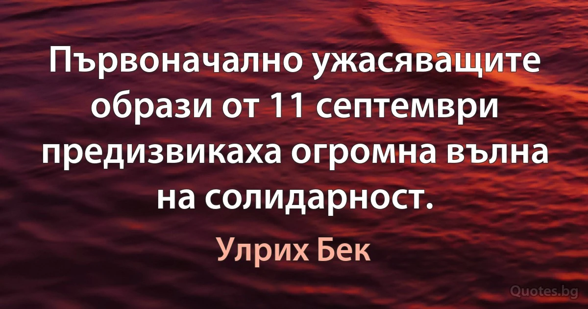 Първоначално ужасяващите образи от 11 септември предизвикаха огромна вълна на солидарност. (Улрих Бек)