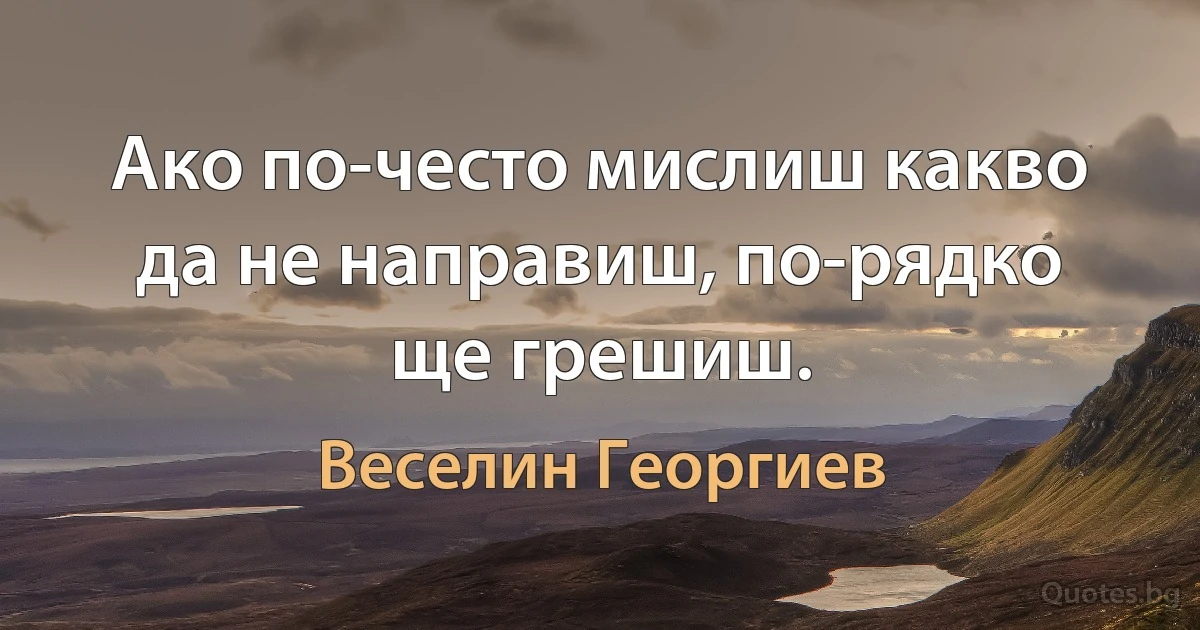 Ако по-често мислиш какво да не направиш, по-рядко ще грешиш. (Веселин Георгиев)