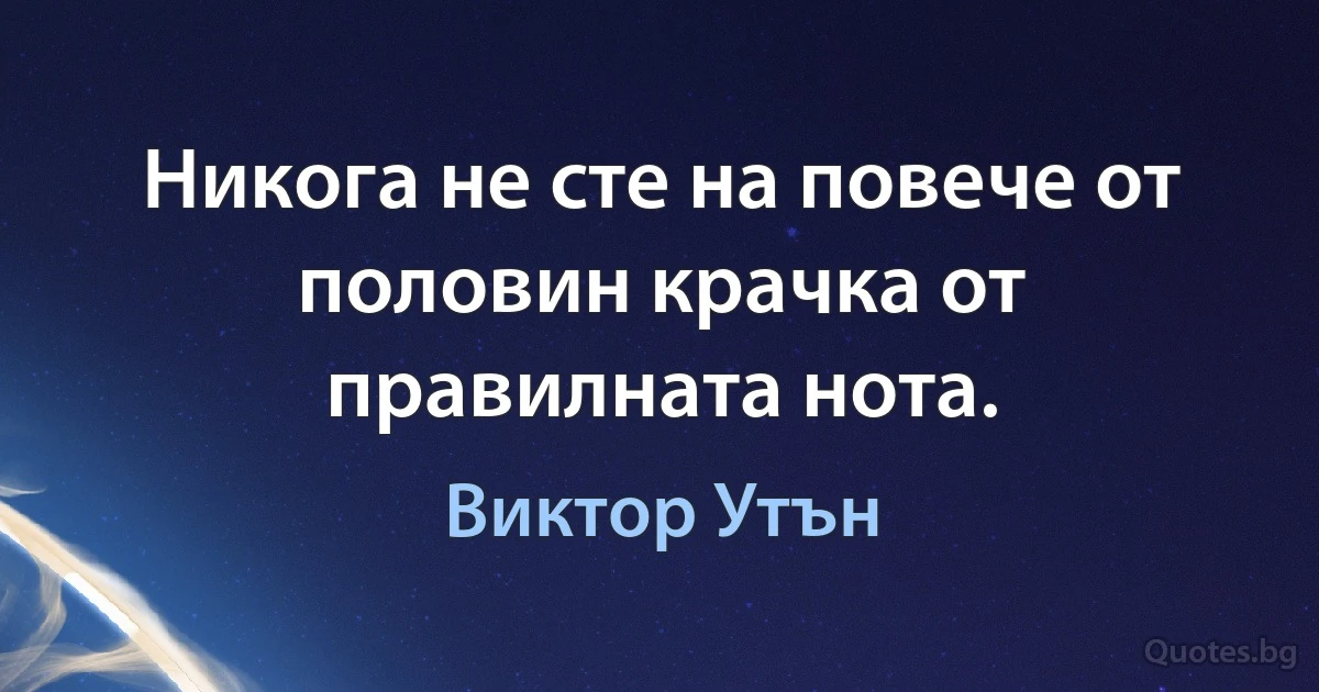 Никога не сте на повече от половин крачка от правилната нота. (Виктор Утън)