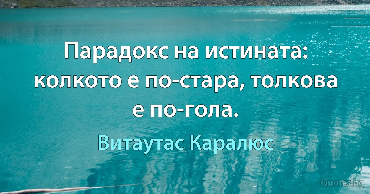 Парадокс на истината: колкото е по-стара, толкова е по-гола. (Витаутас Каралюс)