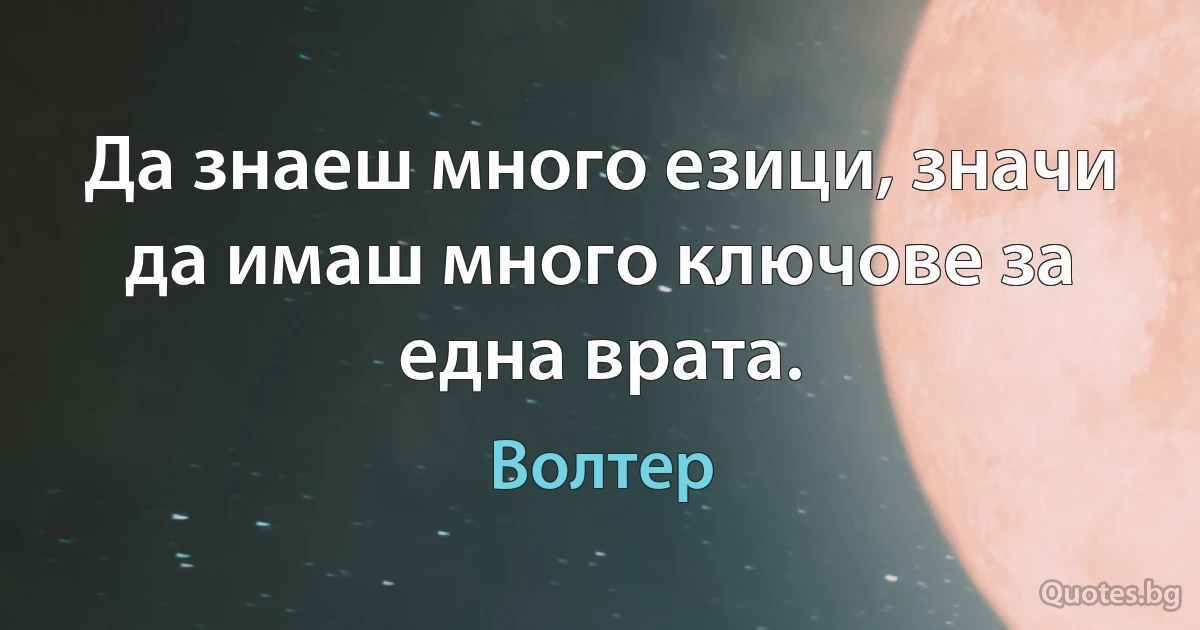 Да знаеш много езици, значи да имаш много ключове за една врата. (Волтер)