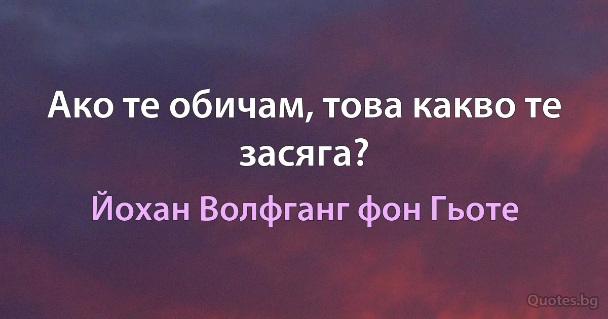 Ако те обичам, това какво те засяга? (Йохан Волфганг фон Гьоте)