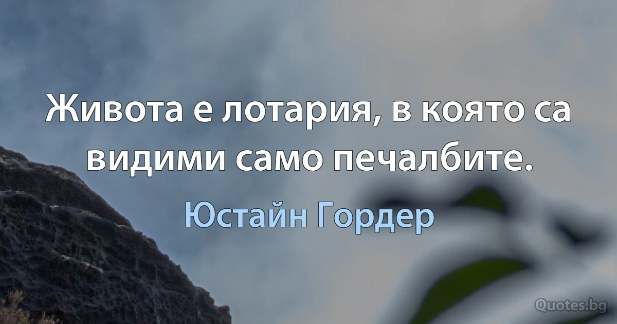 Живота е лотария, в която са видими само печалбите. (Юстайн Гордер)