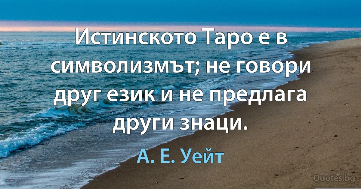 Истинското Таро е в символизмът; не говори друг език и не предлага други знаци. (А. Е. Уейт)