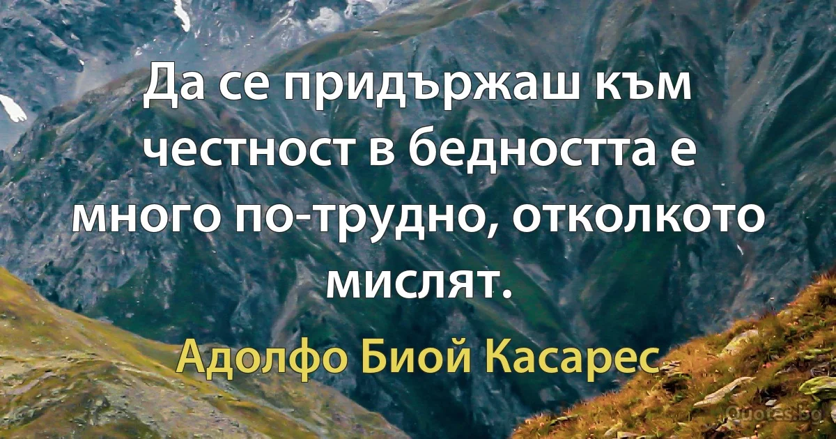 Да се придържаш към честност в бедността е много по-трудно, отколкото мислят. (Адолфо Биой Касарес)