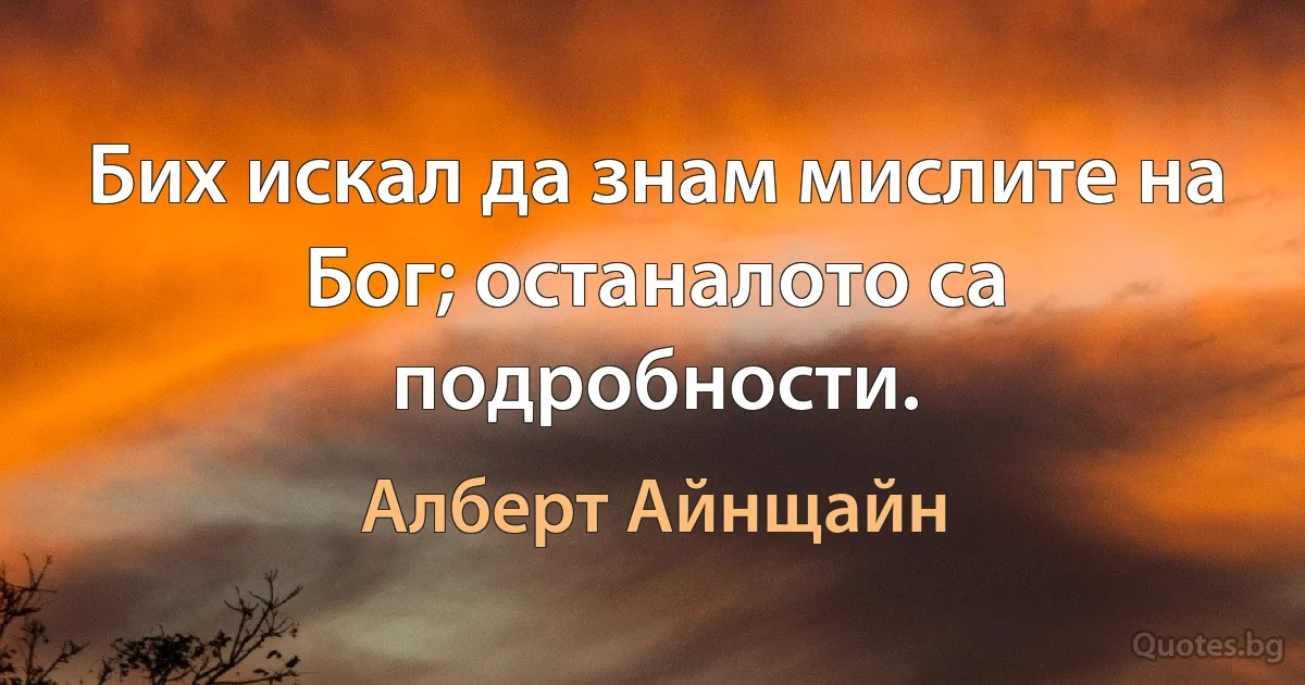 Бих искал да знам мислите на Бог; останалото са подробности. (Алберт Айнщайн)