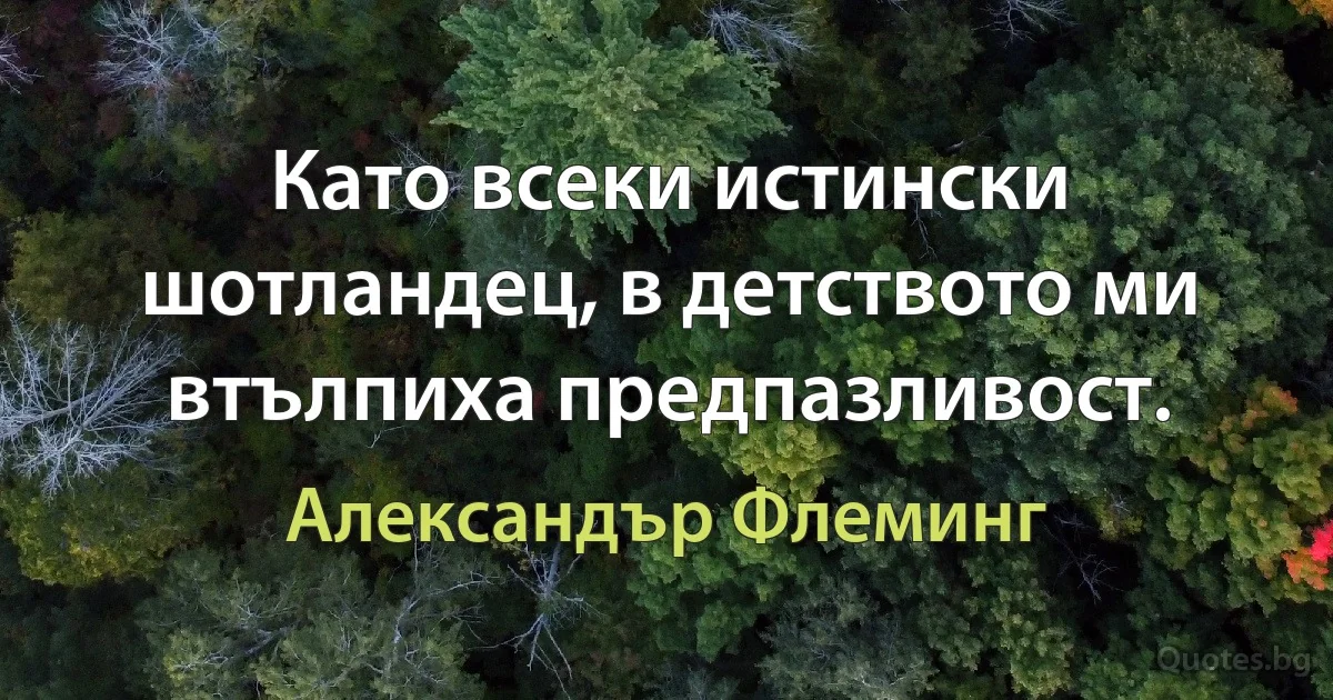 Като всеки истински шотландец, в детството ми втълпиха предпазливост. (Александър Флеминг)