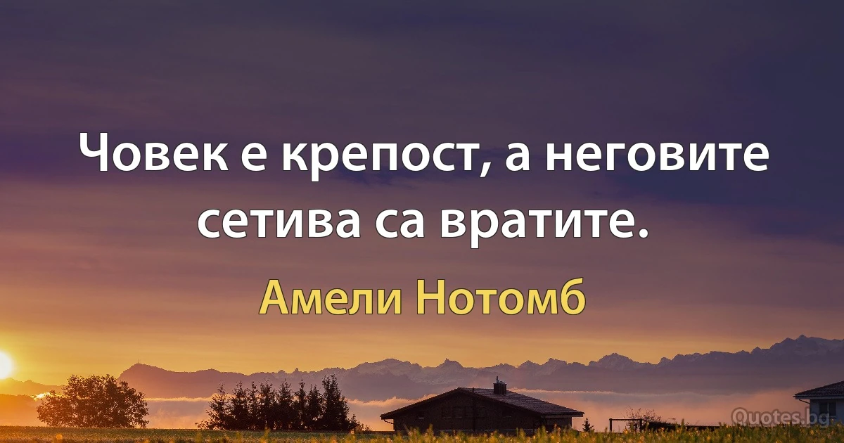 Човек е крепост, а неговите сетива са вратите. (Амели Нотомб)