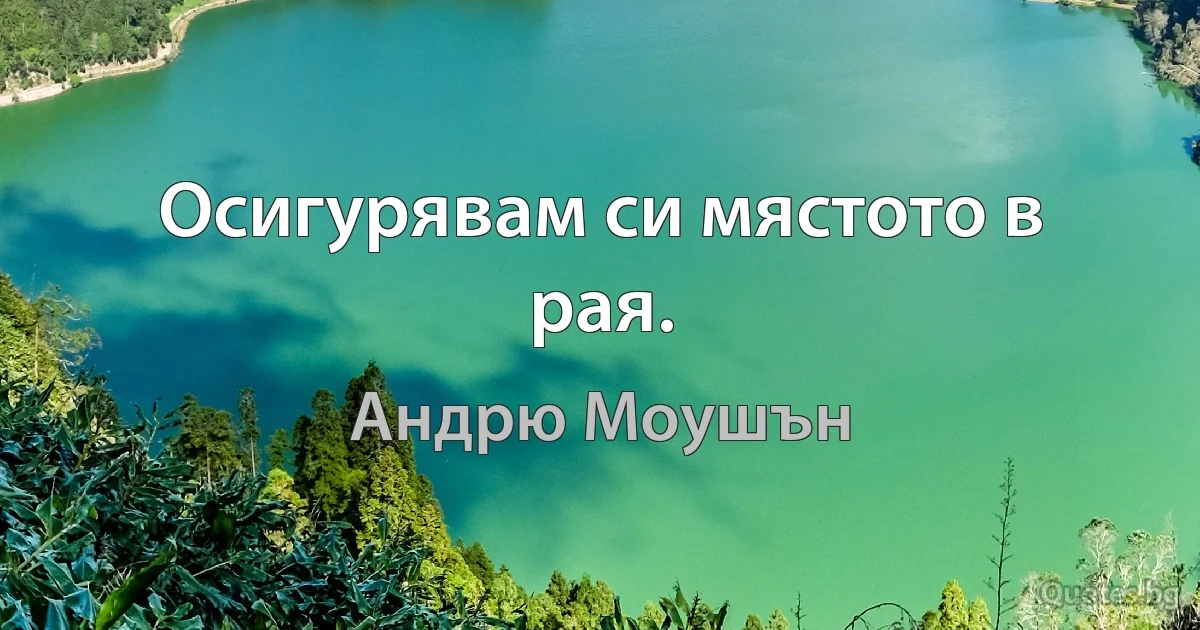 Осигурявам си мястото в рая. (Андрю Моушън)