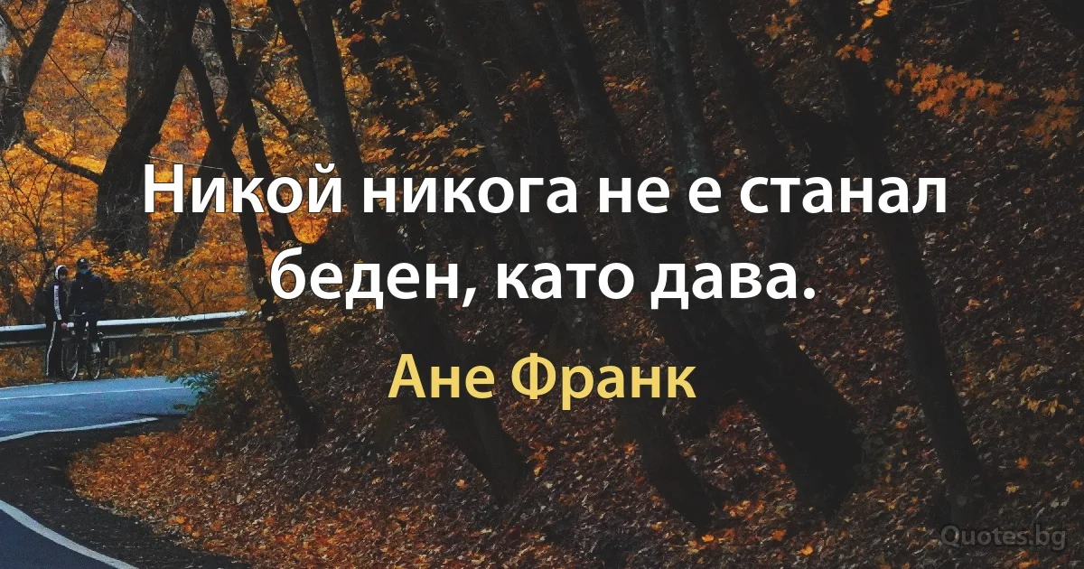 Никой никога не е станал беден, като дава. (Ане Франк)