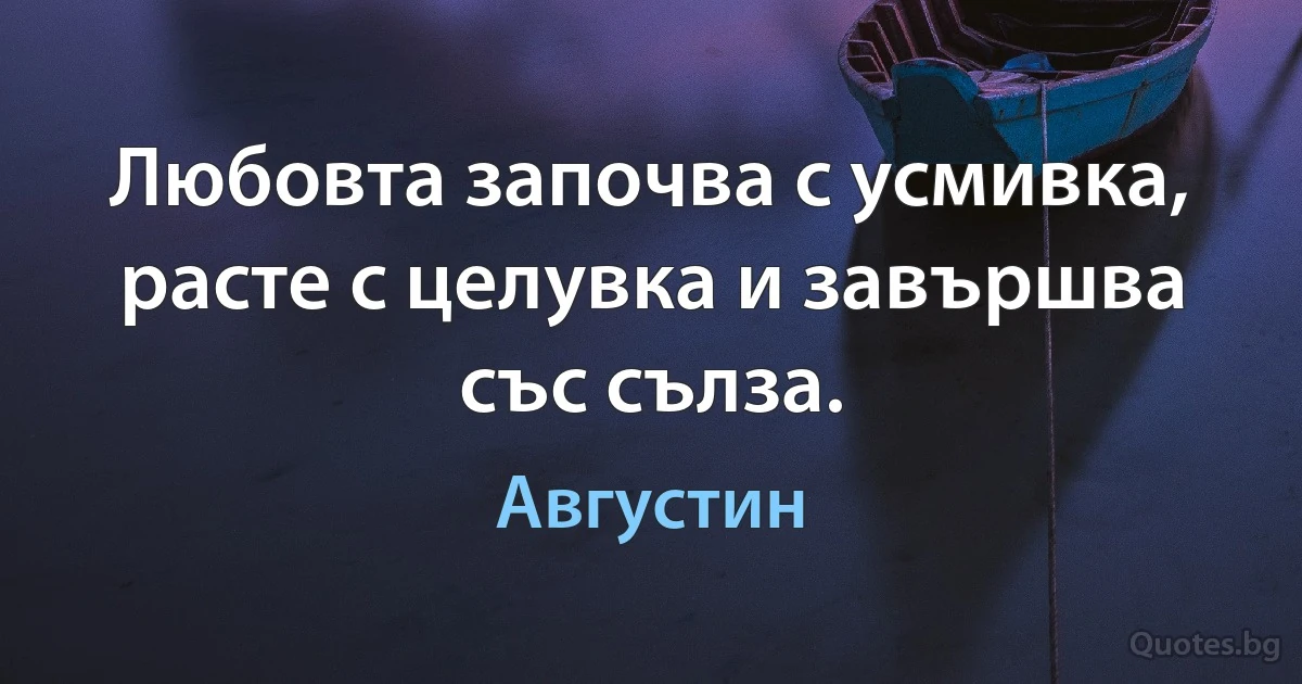 Любовта започва с усмивка, расте с целувка и завършва със сълза. (Августин)