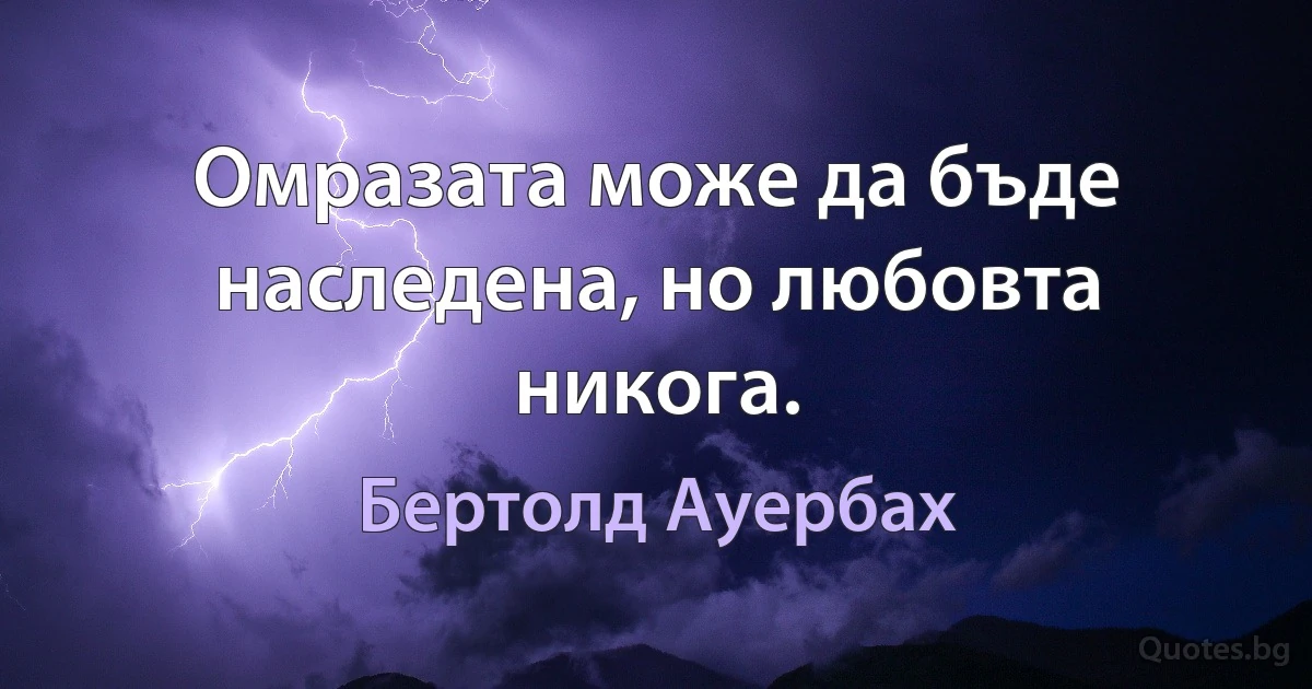 Омразата може да бъде наследена, но любовта никога. (Бертолд Ауербах)