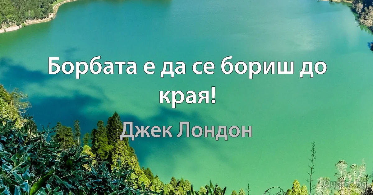 Борбата е да се бориш до края! (Джек Лондон)