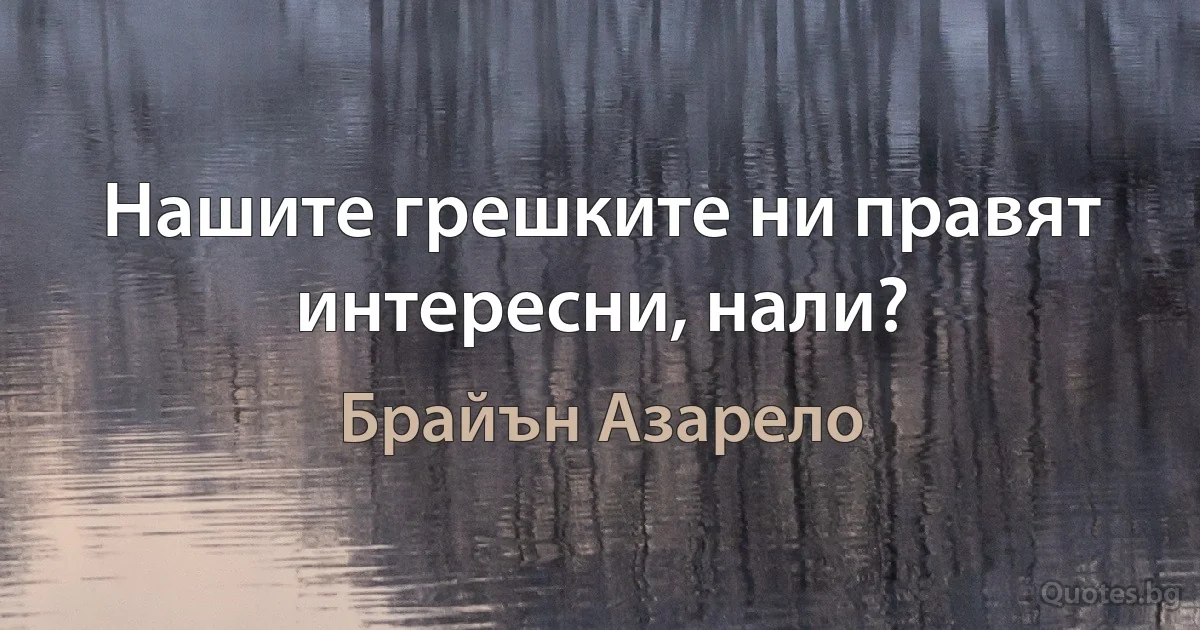 Нашите грешките ни правят интересни, нали? (Брайън Азарело)