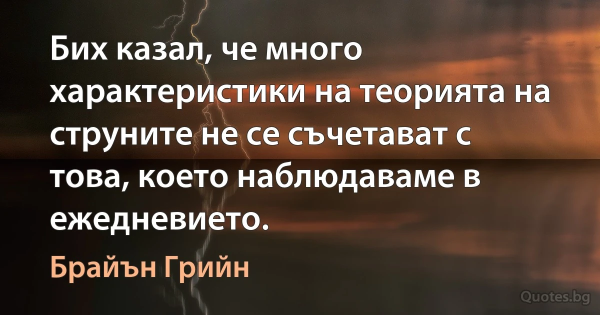 Бих казал, че много характеристики на теорията на струните не се съчетават с това, което наблюдаваме в ежедневието. (Брайън Грийн)