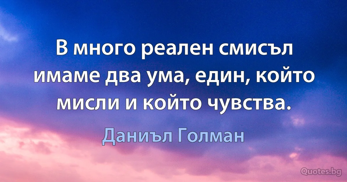 В много реален смисъл имаме два ума, един, който мисли и който чувства. (Даниъл Голман)