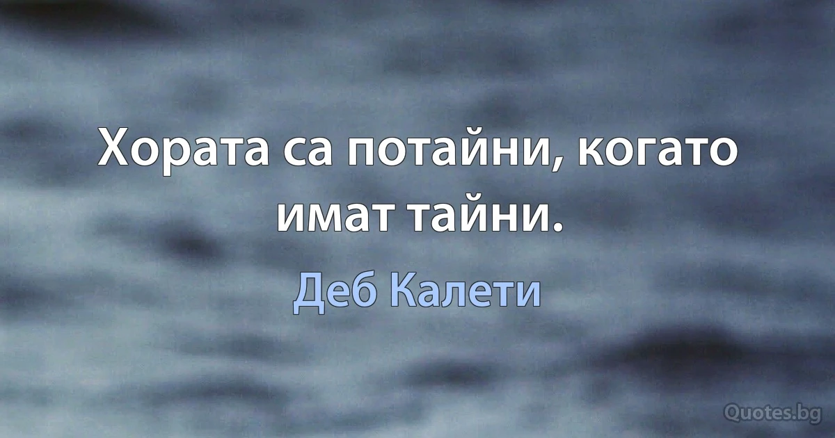 Хората са потайни, когато имат тайни. (Деб Калети)