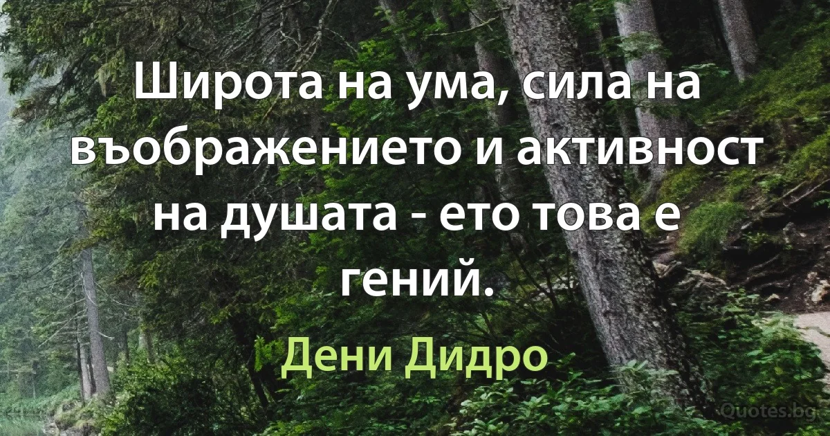 Широта на ума, сила на въображението и активност на душата - ето това е гений. (Дени Дидро)