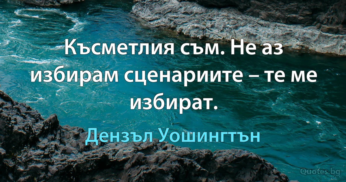 Късметлия съм. Не аз избирам сценариите – те ме избират. (Дензъл Уошингтън)