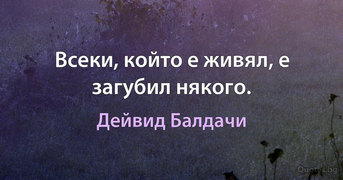 Всеки, който е живял, е загубил някого. (Дейвид Балдачи)