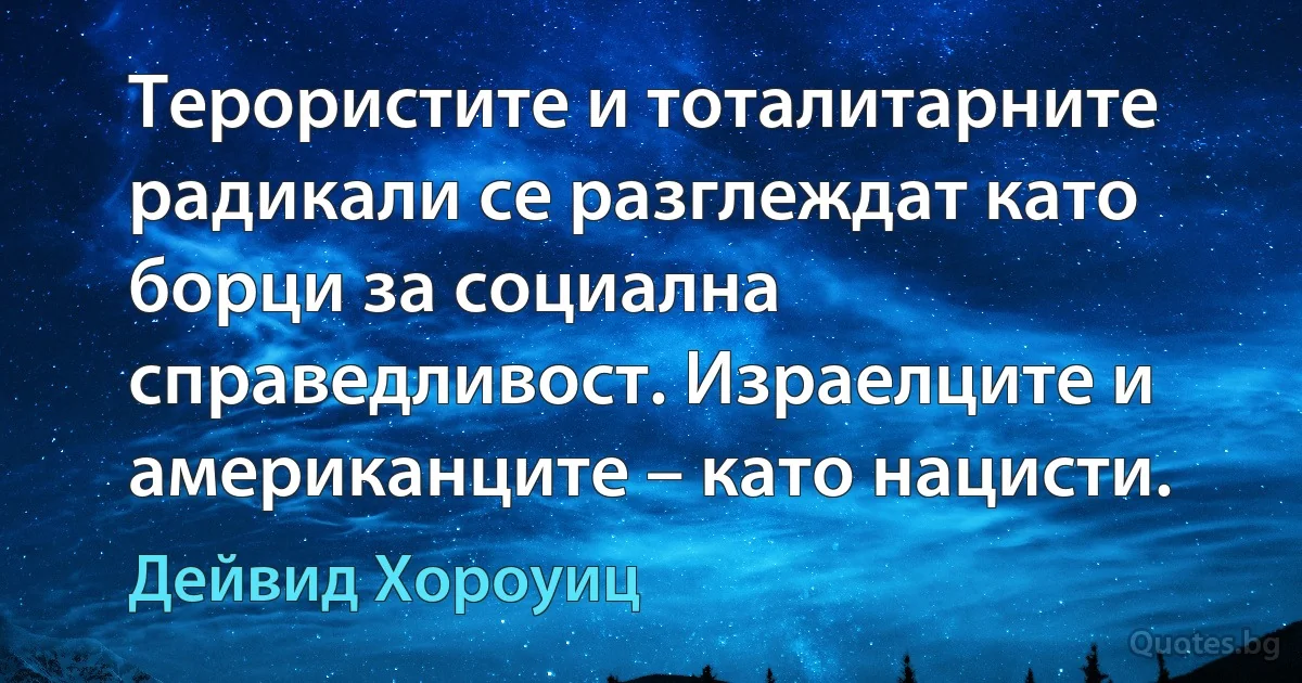 Терористите и тоталитарните радикали се разглеждат като борци за социална справедливост. Израелците и американците – като нацисти. (Дейвид Хороуиц)