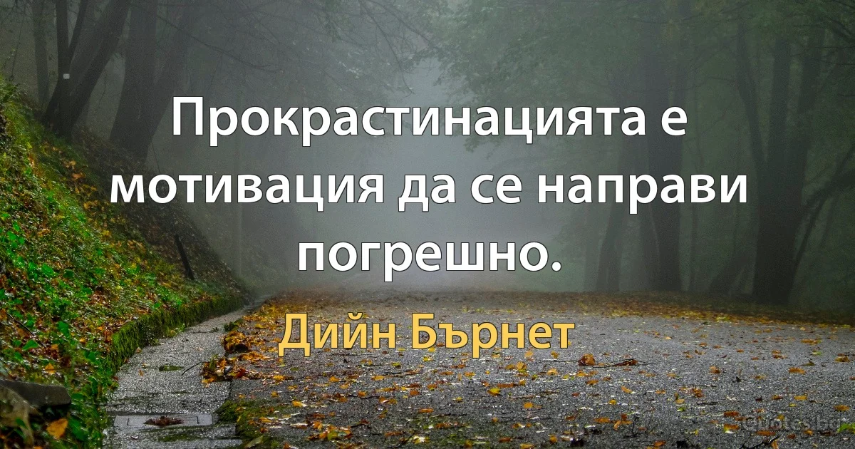 Прокрастинацията е мотивация да се направи погрешно. (Дийн Бърнет)