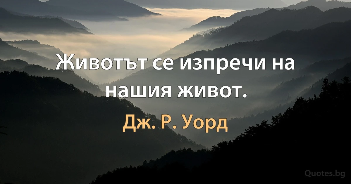 Животът се изпречи на нашия живот. (Дж. Р. Уорд)