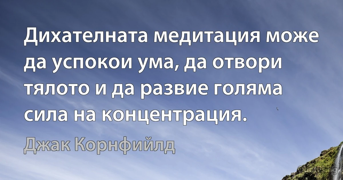 Дихателната медитация може да успокои ума, да отвори тялото и да развие голяма сила на концентрация. (Джак Корнфийлд)