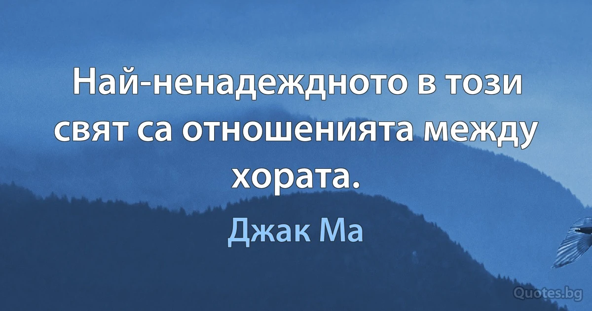 Най-ненадеждното в този свят са отношенията между хората. (Джак Ма)