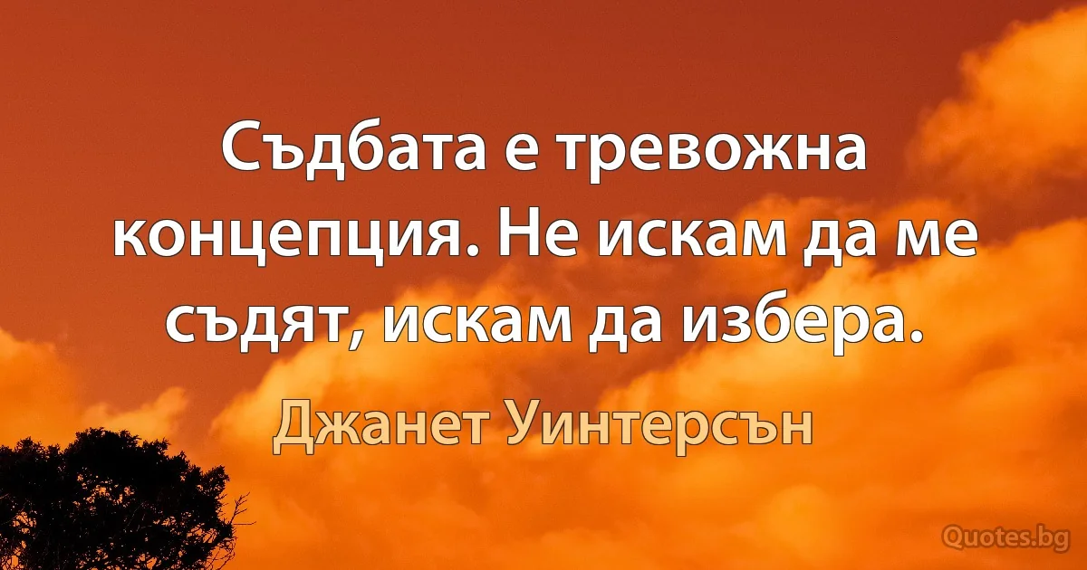 Съдбата е тревожна концепция. Не искам да ме съдят, искам да избера. (Джанет Уинтерсън)