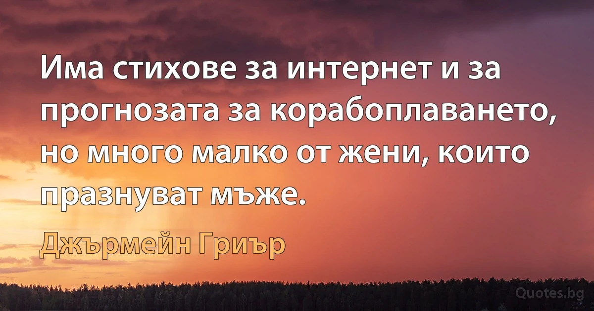 Има стихове за интернет и за прогнозата за корабоплаването, но много малко от жени, които празнуват мъже. (Джърмейн Гриър)