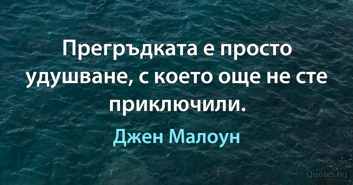 Прегръдката е просто удушване, с което още не сте приключили. (Джен Малоун)