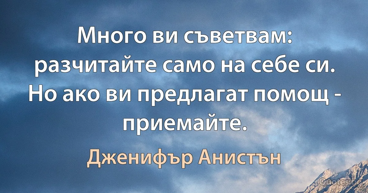 Много ви съветвам: разчитайте само на себе си. Но ако ви предлагат помощ - приемайте. (Дженифър Анистън)