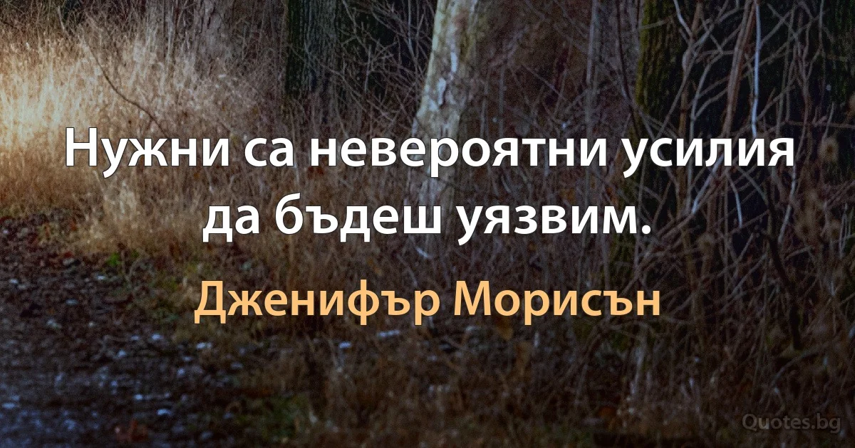 Нужни са невероятни усилия да бъдеш уязвим. (Дженифър Морисън)