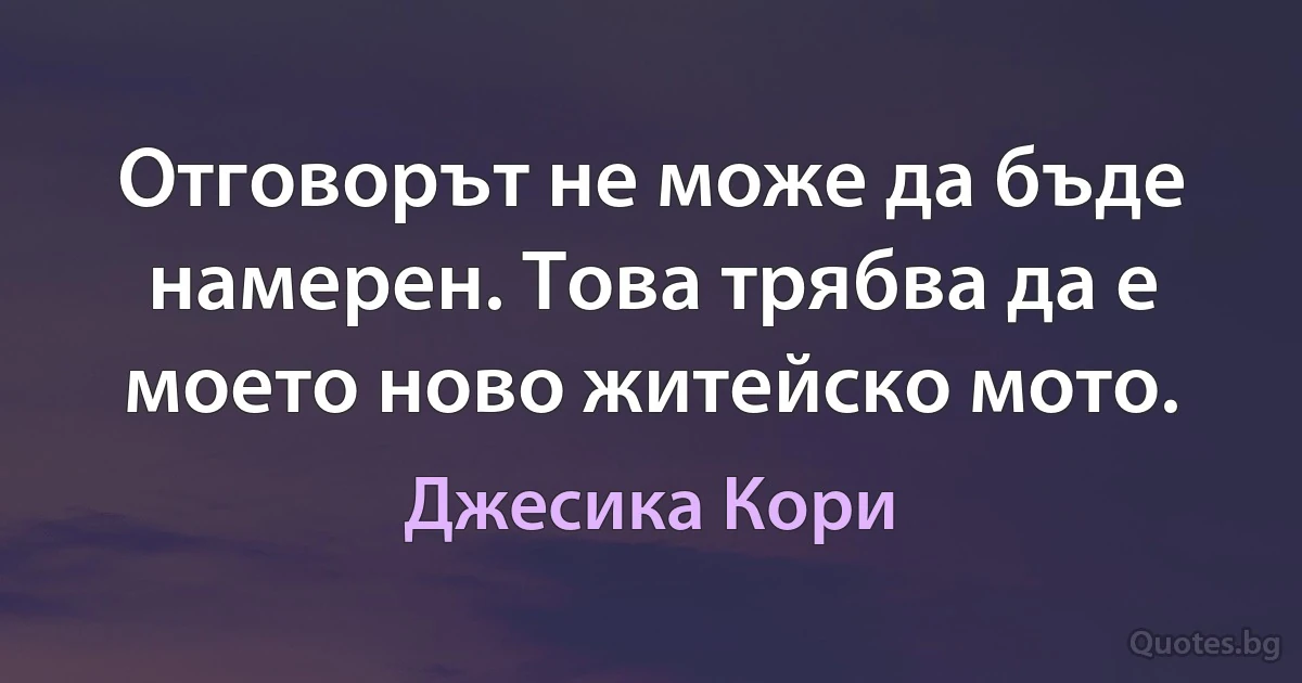 Отговорът не може да бъде намерен. Това трябва да е моето ново житейско мото. (Джесика Кори)