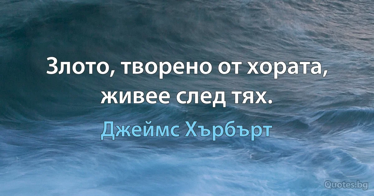 Злото, творено от хората, живее след тях. (Джеймс Хърбърт)