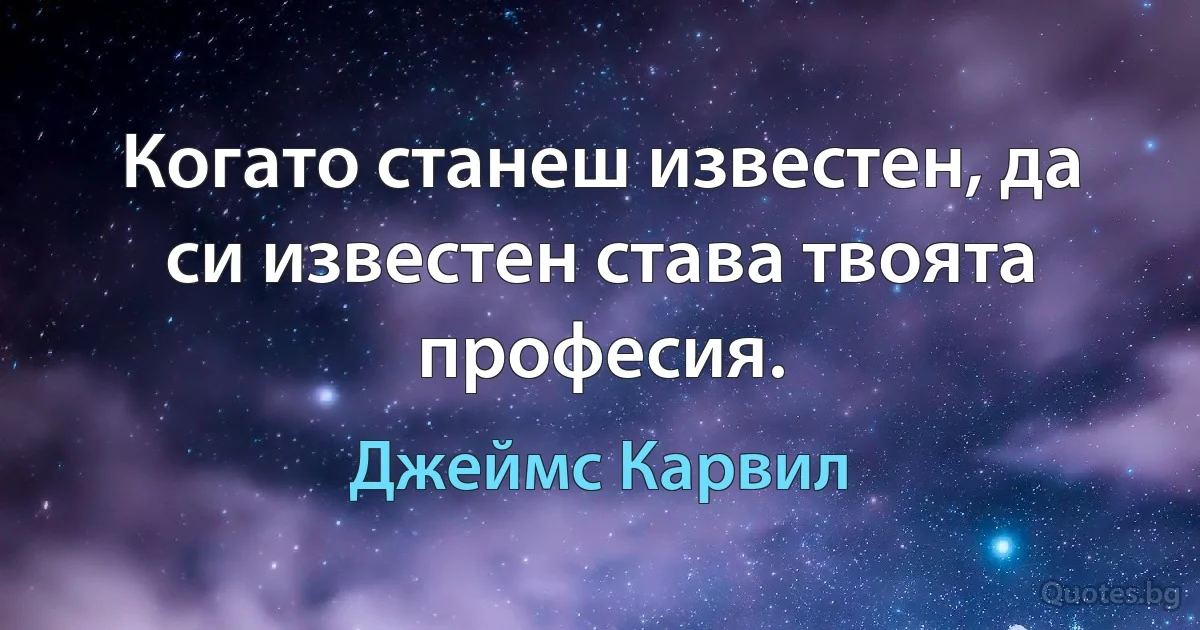 Когато станеш известен, да си известен става твоята професия. (Джеймс Карвил)