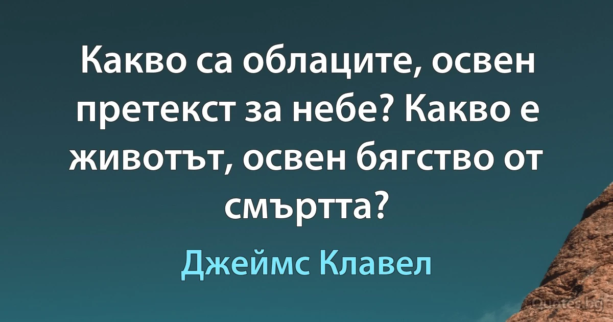 Какво са облаците, освен претекст за небе? Какво е животът, освен бягство от смъртта? (Джеймс Клавел)