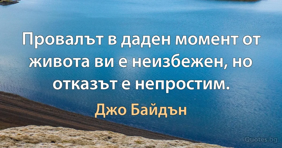 Провалът в даден момент от живота ви е неизбежен, но отказът е непростим. (Джо Байдън)