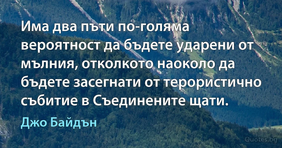 Има два пъти по-голяма вероятност да бъдете ударени от мълния, отколкото наоколо да бъдете засегнати от терористично събитие в Съединените щати. (Джо Байдън)