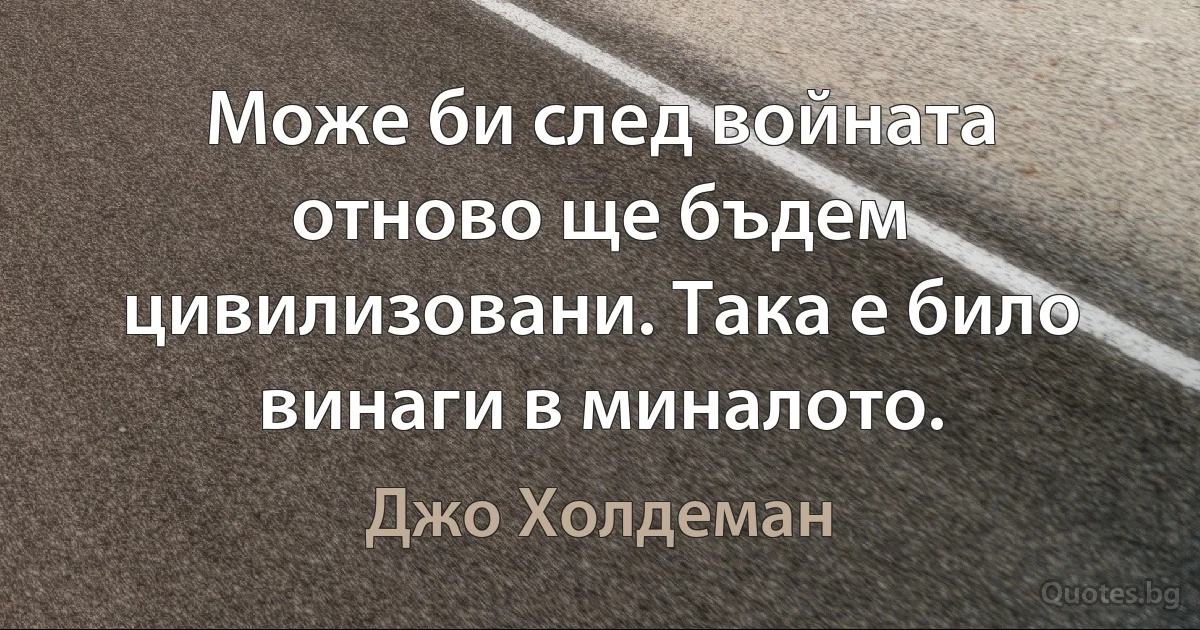 Може би след войната отново ще бъдем цивилизовани. Така е било винаги в миналото. (Джо Холдеман)